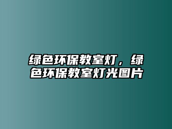 綠色環(huán)保教室燈，綠色環(huán)保教室燈光圖片