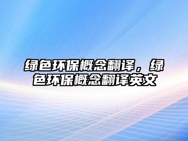 綠色環(huán)保概念翻譯，綠色環(huán)保概念翻譯英文