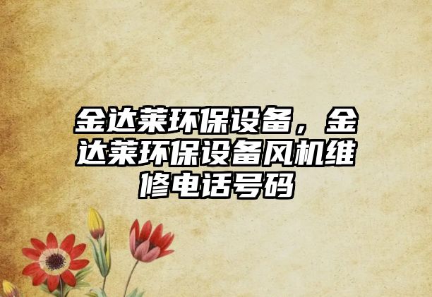 金達(dá)萊環(huán)保設(shè)備，金達(dá)萊環(huán)保設(shè)備風(fēng)機(jī)維修電話號(hào)碼