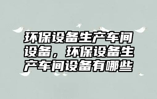 環(huán)保設備生產車間設備，環(huán)保設備生產車間設備有哪些