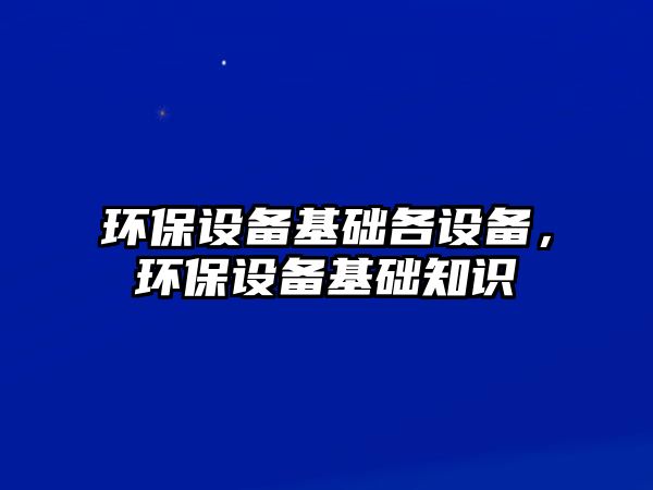 環(huán)保設備基礎各設備，環(huán)保設備基礎知識