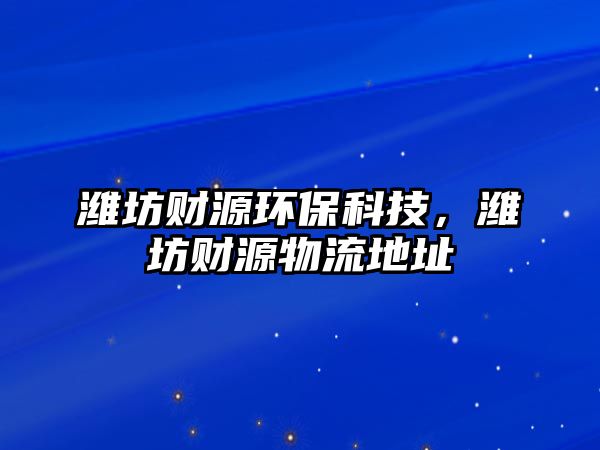 濰坊財源環(huán)?？萍?，濰坊財源物流地址