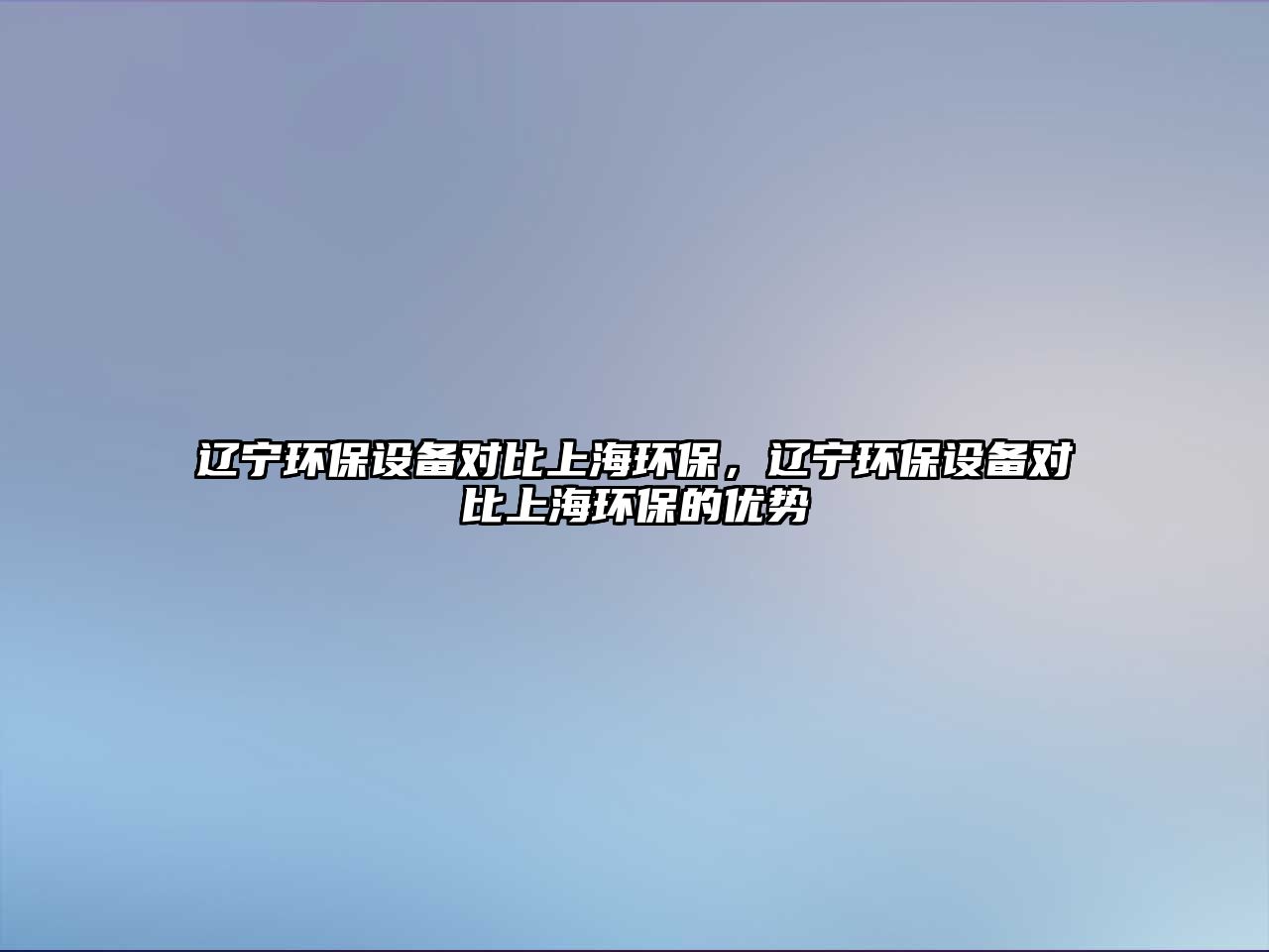 遼寧環(huán)保設備對比上海環(huán)保，遼寧環(huán)保設備對比上海環(huán)保的優(yōu)勢