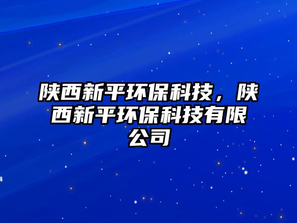 陜西新平環(huán)?？萍?，陜西新平環(huán)?？萍加邢薰? class=