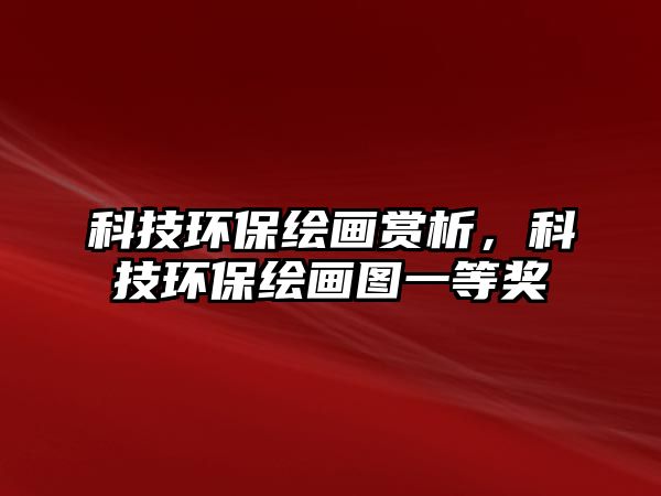 科技環(huán)保繪畫賞析，科技環(huán)保繪畫圖一等獎(jiǎng)