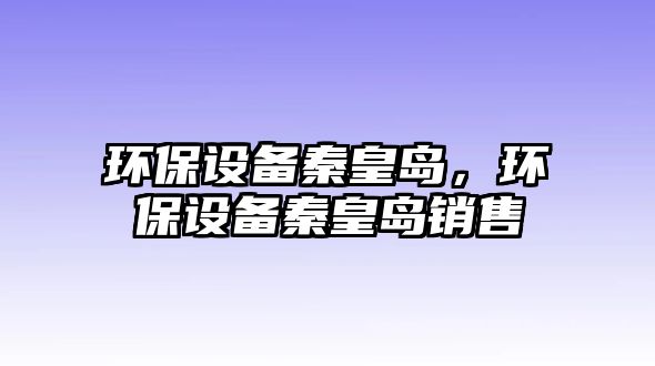 環(huán)保設備秦皇島，環(huán)保設備秦皇島銷售