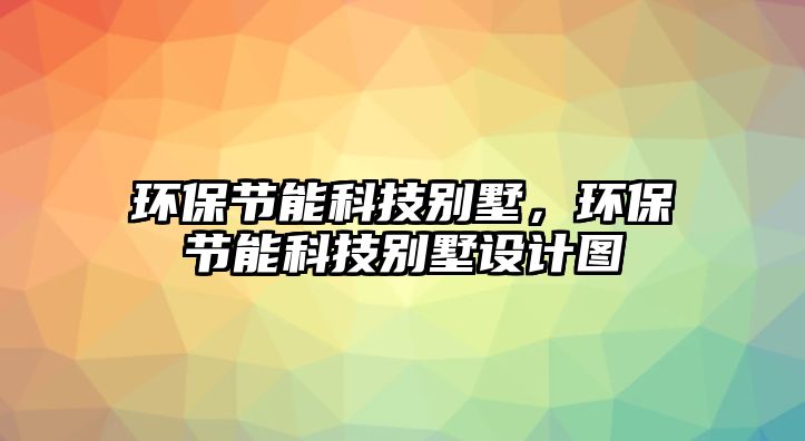 環(huán)保節(jié)能科技別墅，環(huán)保節(jié)能科技別墅設(shè)計(jì)圖