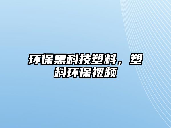 環(huán)保黑科技塑料，塑料環(huán)保視頻