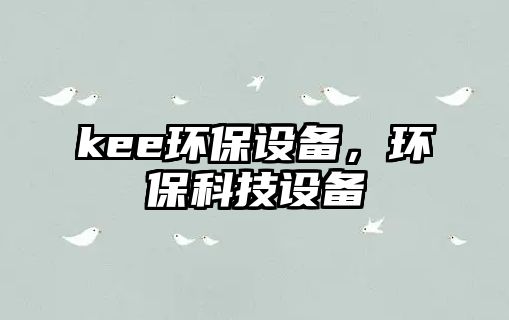 kee環(huán)保設(shè)備，環(huán)?？萍荚O(shè)備