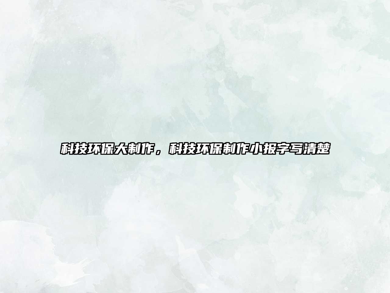 科技環(huán)保大制作，科技環(huán)保制作小報(bào)字寫(xiě)清楚