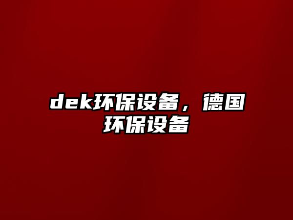 dek環(huán)保設(shè)備，德國(guó)環(huán)保設(shè)備