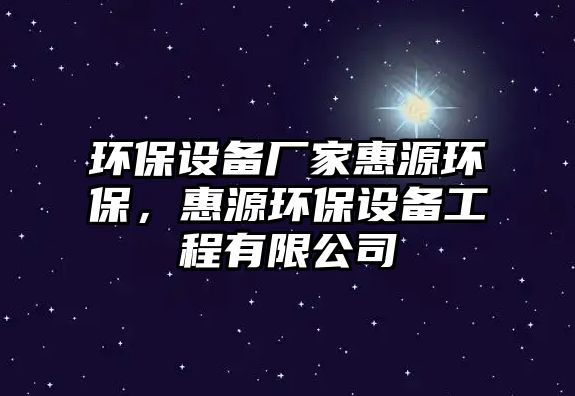 環(huán)保設(shè)備廠家惠源環(huán)保，惠源環(huán)保設(shè)備工程有限公司