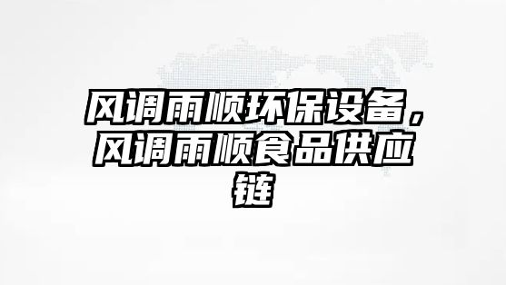 風(fēng)調(diào)雨順環(huán)保設(shè)備，風(fēng)調(diào)雨順食品供應(yīng)鏈