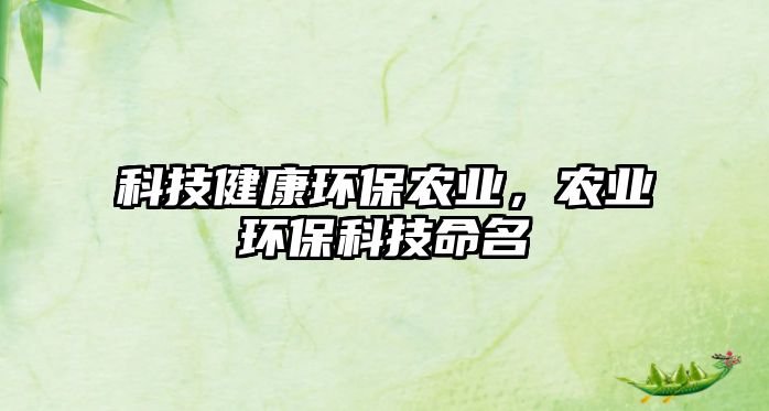 科技健康環(huán)保農(nóng)業(yè)，農(nóng)業(yè)環(huán)保科技命名