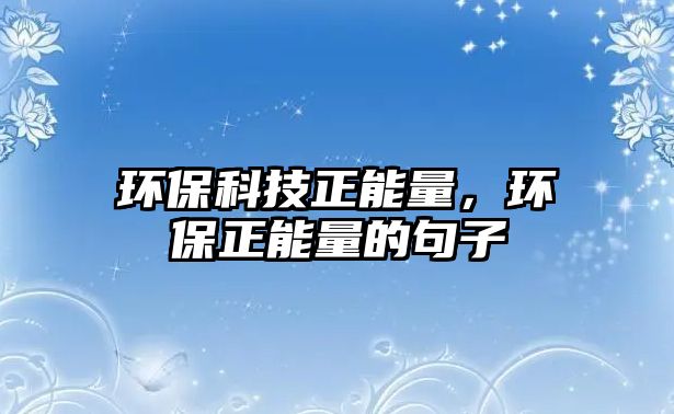 環(huán)?？萍颊芰浚h(huán)保正能量的句子