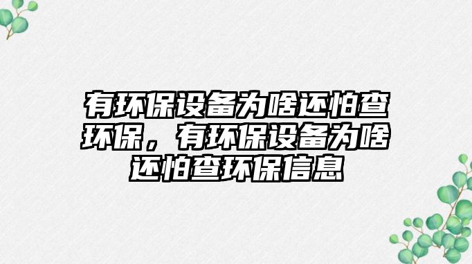 有環(huán)保設(shè)備為啥還怕查環(huán)保，有環(huán)保設(shè)備為啥還怕查環(huán)保信息