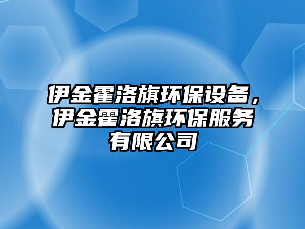 伊金霍洛旗環(huán)保設(shè)備，伊金霍洛旗環(huán)保服務(wù)有限公司