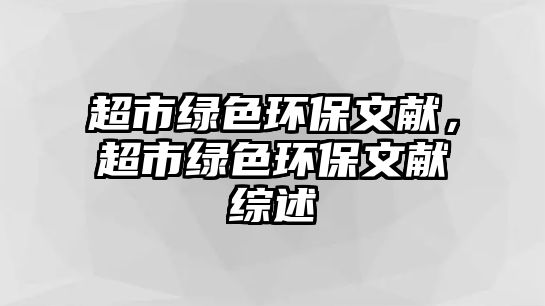 超市綠色環(huán)保文獻(xiàn)，超市綠色環(huán)保文獻(xiàn)綜述