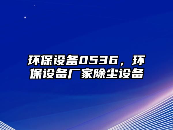 環(huán)保設(shè)備0536，環(huán)保設(shè)備廠家除塵設(shè)備