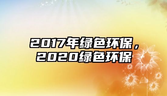 2017年綠色環(huán)保，2020綠色環(huán)保