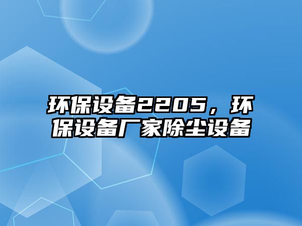 環(huán)保設備2205，環(huán)保設備廠家除塵設備