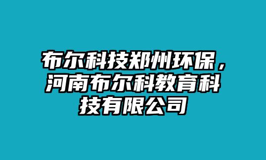 布爾科技鄭州環(huán)保，河南布爾科教育科技有限公司