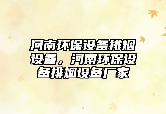 河南環(huán)保設(shè)備排煙設(shè)備，河南環(huán)保設(shè)備排煙設(shè)備廠家