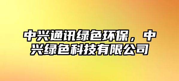 中興通訊綠色環(huán)保，中興綠色科技有限公司