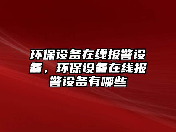 環(huán)保設備在線報警設備，環(huán)保設備在線報警設備有哪些