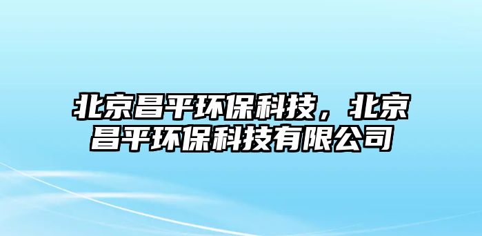 北京昌平環(huán)保科技，北京昌平環(huán)保科技有限公司