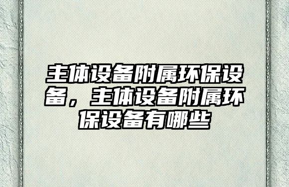 主體設備附屬環(huán)保設備，主體設備附屬環(huán)保設備有哪些