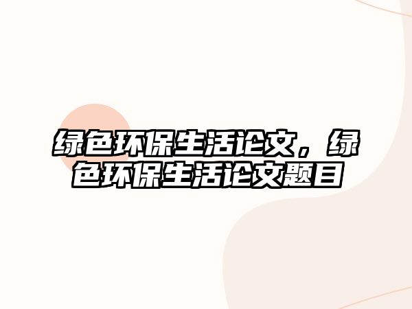 綠色環(huán)保生活論文，綠色環(huán)保生活論文題目