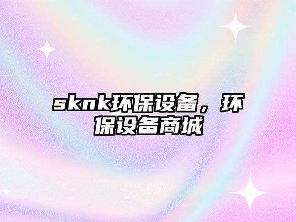 sknk環(huán)保設備，環(huán)保設備商城