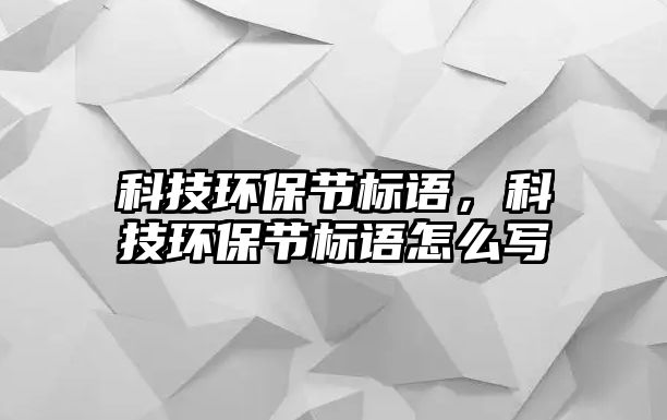 科技環(huán)保節(jié)標語，科技環(huán)保節(jié)標語怎么寫