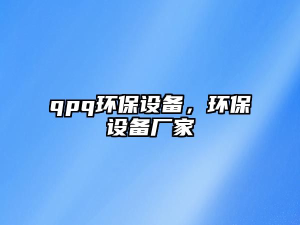 qpq環(huán)保設(shè)備，環(huán)保設(shè)備廠家