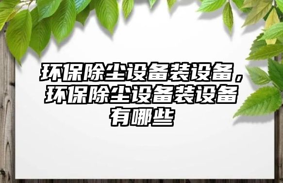 環(huán)保除塵設備裝設備，環(huán)保除塵設備裝設備有哪些