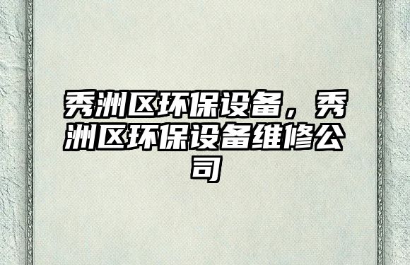 秀洲區(qū)環(huán)保設(shè)備，秀洲區(qū)環(huán)保設(shè)備維修公司