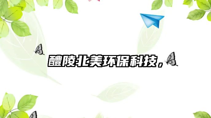 醴陵北美環(huán)?？萍?，