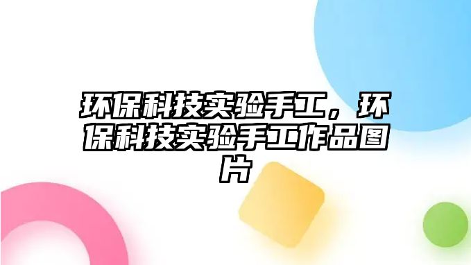 環(huán)?？萍紝?shí)驗(yàn)手工，環(huán)?？萍紝?shí)驗(yàn)手工作品圖片