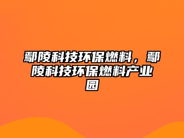 鄢陵科技環(huán)保燃料，鄢陵科技環(huán)保燃料產(chǎn)業(yè)園