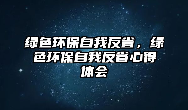 綠色環(huán)保自我反省，綠色環(huán)保自我反省心得體會