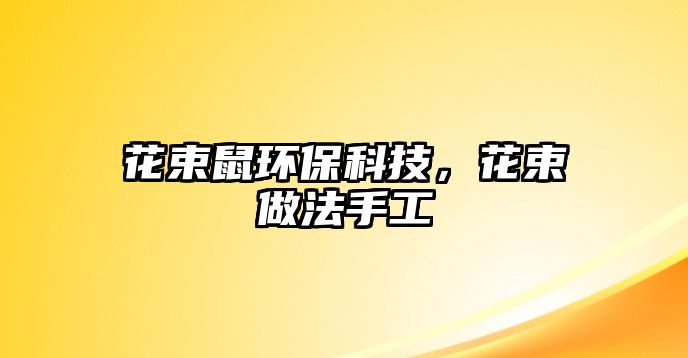 花束鼠環(huán)保科技，花束做法手工