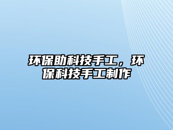 環(huán)保助科技手工，環(huán)?？萍际止ぶ谱? class=