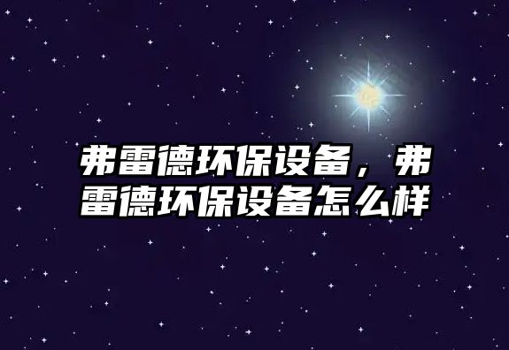 弗雷德環(huán)保設備，弗雷德環(huán)保設備怎么樣