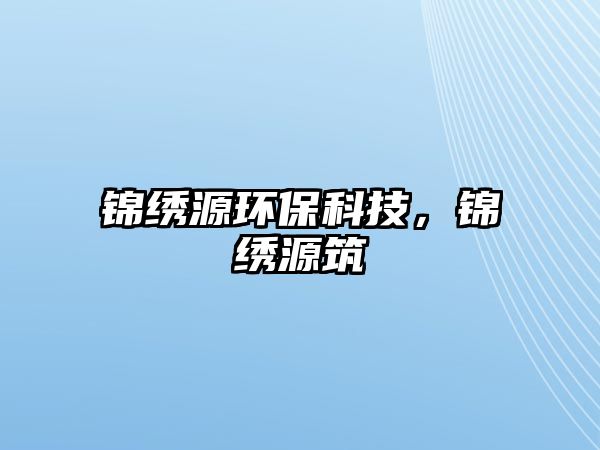 錦繡源環(huán)保科技，錦繡源筑