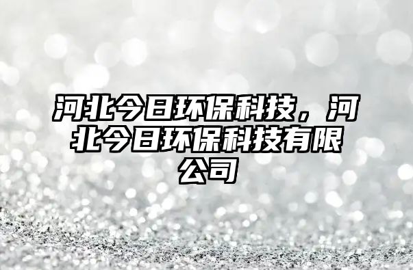 河北今日環(huán)?？萍?，河北今日環(huán)?？萍加邢薰?/> 
									</a>
									<h4 class=