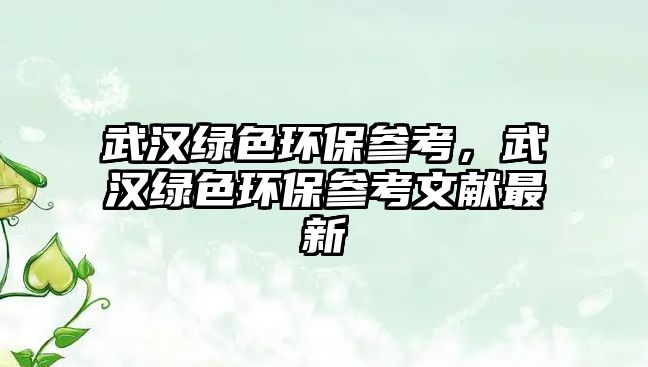 武漢綠色環(huán)保參考，武漢綠色環(huán)保參考文獻最新