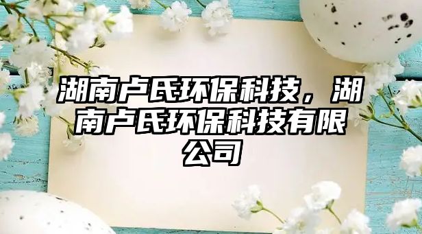 湖南盧氏環(huán)?？萍?，湖南盧氏環(huán)保科技有限公司