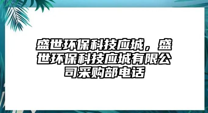 盛世環(huán)?？萍紤?yīng)城，盛世環(huán)?？萍紤?yīng)城有限公司采購部電話