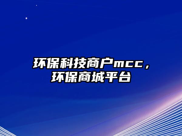 環(huán)保科技商戶mcc，環(huán)保商城平臺